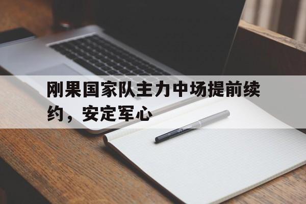 包含刚果国家队主力中场提前续约，安定军心的词条